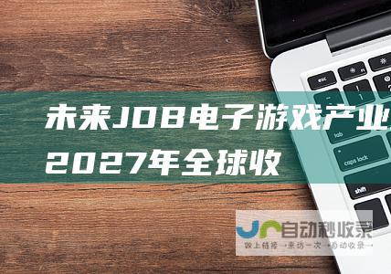 未来JDB电子游戏产业冲顶：2027年全球收入预计超3000亿美元！