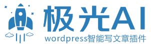 Wordpress AI自动写文章-极光AI Post – 为你的Wordpress站点自动写作并发布文章